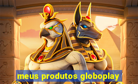 meus produtos globoplay